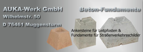 Ankersteine für Leitpfosten & Fundamente für Straßenverkehrsschilder AUKA-Werk GmbH Wilhelmstr. 50 D 76461 Muggensturm Beton-Fundamente